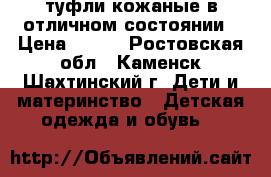 туфли кожаные в отличном состоянии › Цена ­ 190 - Ростовская обл., Каменск-Шахтинский г. Дети и материнство » Детская одежда и обувь   